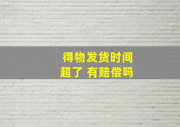 得物发货时间超了 有赔偿吗